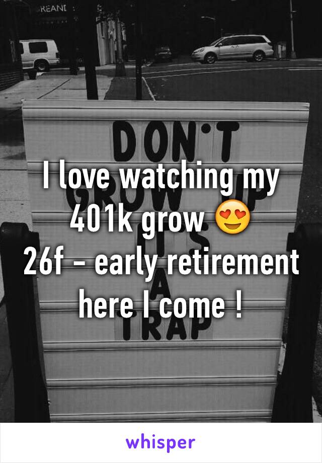 I love watching my 401k grow 😍
26f - early retirement here I come !