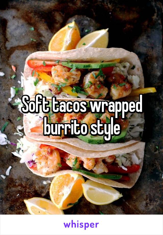 Soft tacos wrapped burrito style