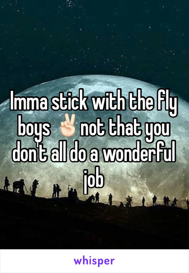 Imma stick with the fly boys ✌🏻️not that you don't all do a wonderful job