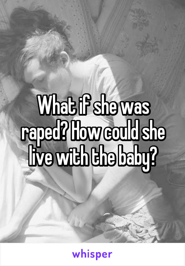 What if she was raped? How could she live with the baby?