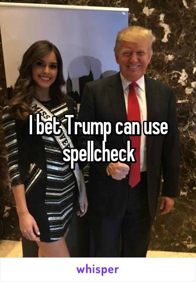I bet Trump can use spellcheck