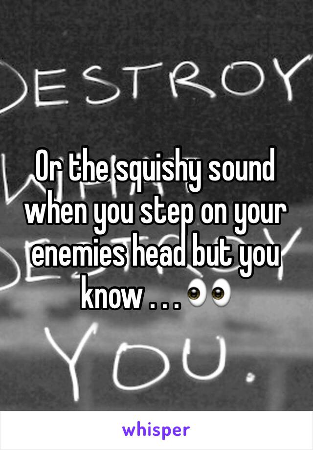 Or the squishy sound when you step on your enemies head but you know . . . 👀