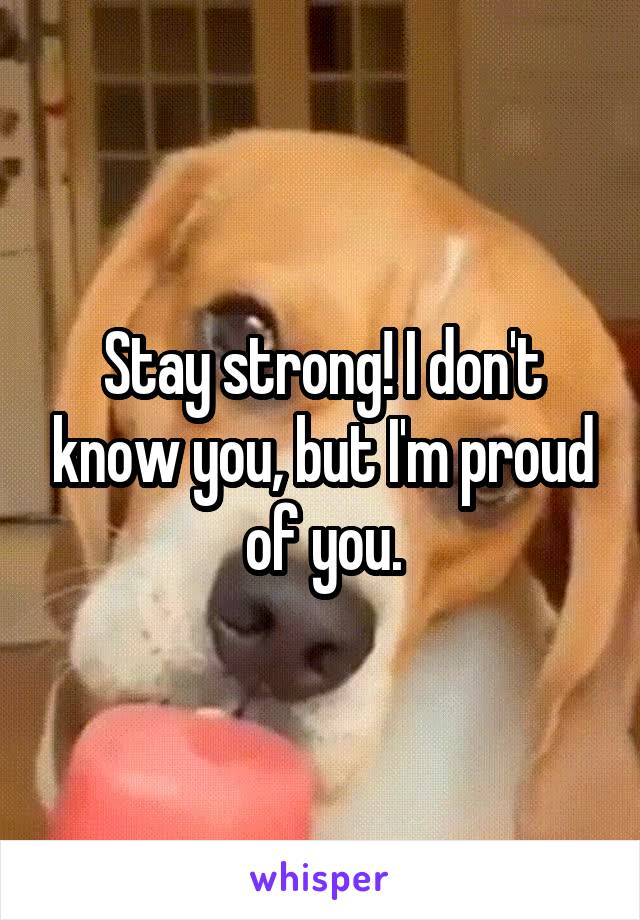 Stay strong! I don't know you, but I'm proud of you.
