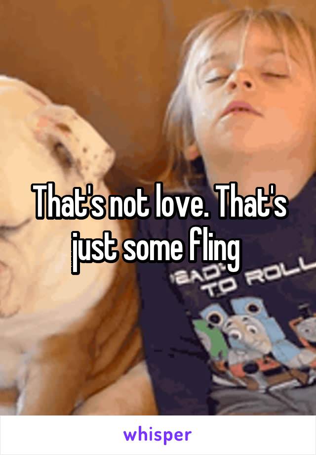 That's not love. That's just some fling 
