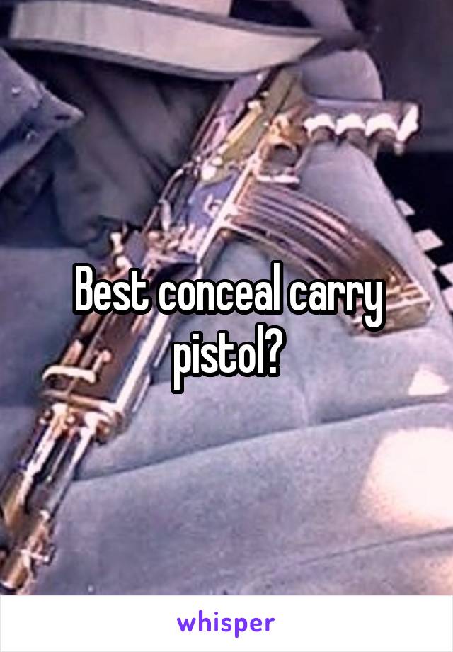 Best conceal carry pistol?