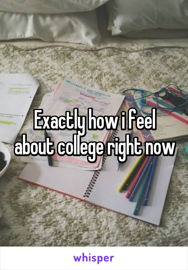 Exactly how i feel about college right now