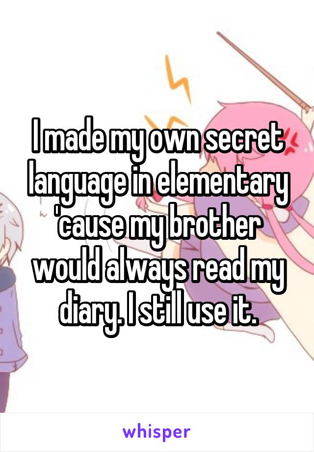 I made my own secret language in elementary 'cause my brother would always read my diary. I still use it.