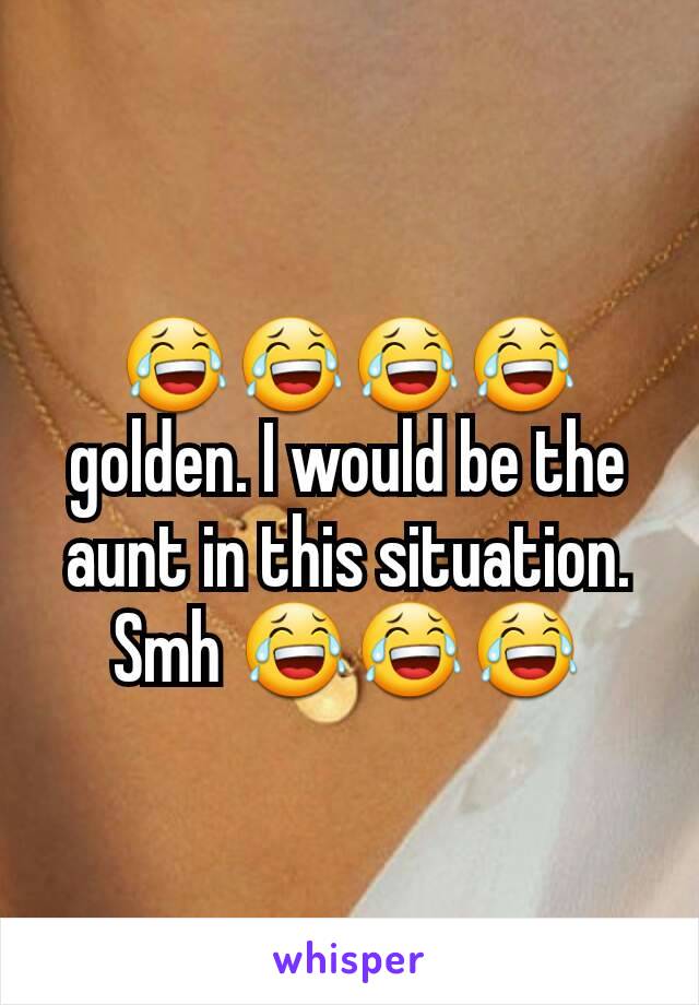 😂😂😂😂 golden. I would be the aunt in this situation. Smh 😂😂😂