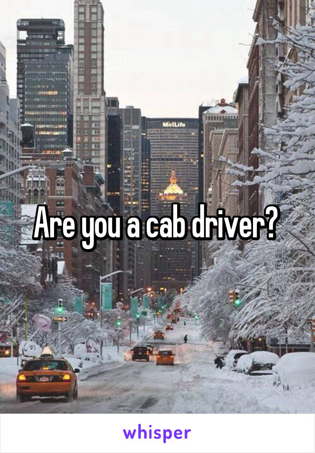 Are you a cab driver? 