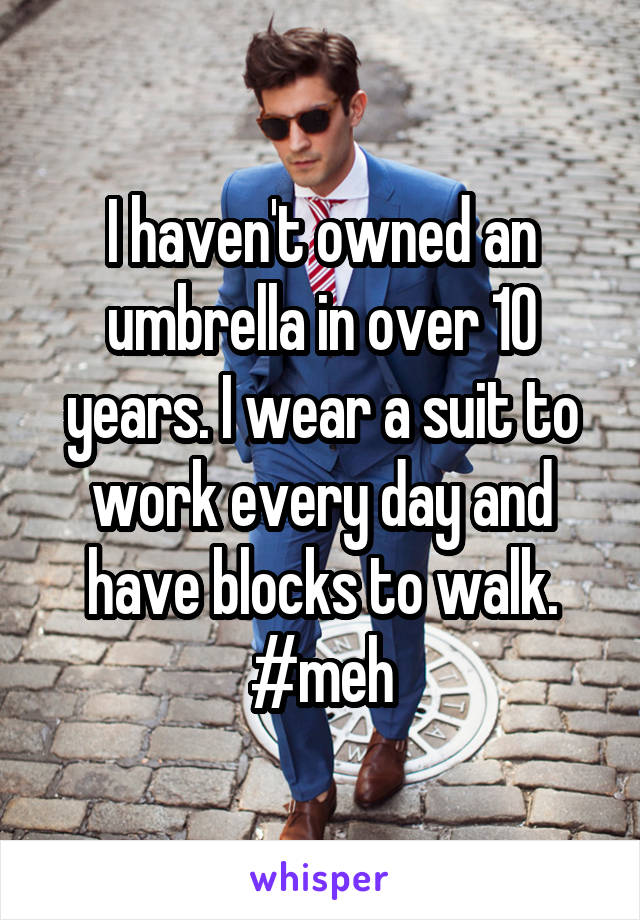 I haven't owned an umbrella in over 10 years. I wear a suit to work every day and have blocks to walk. #meh