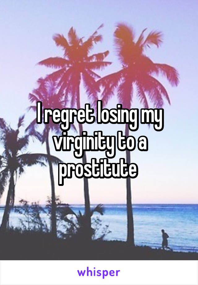 I regret losing my virginity to a prostitute 