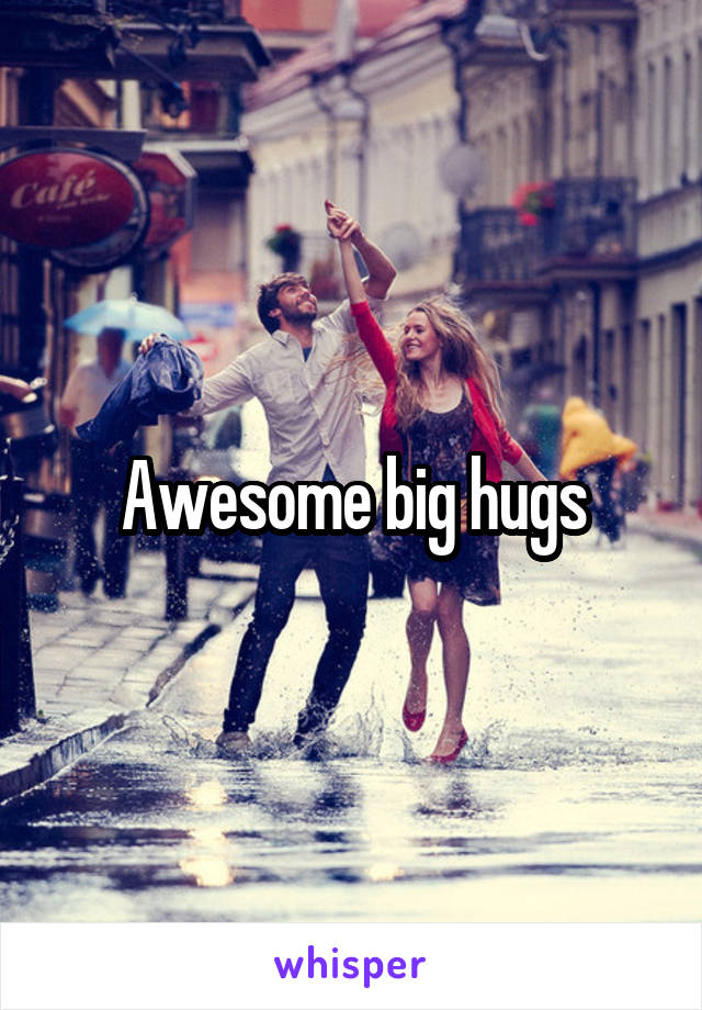 Awesome big hugs