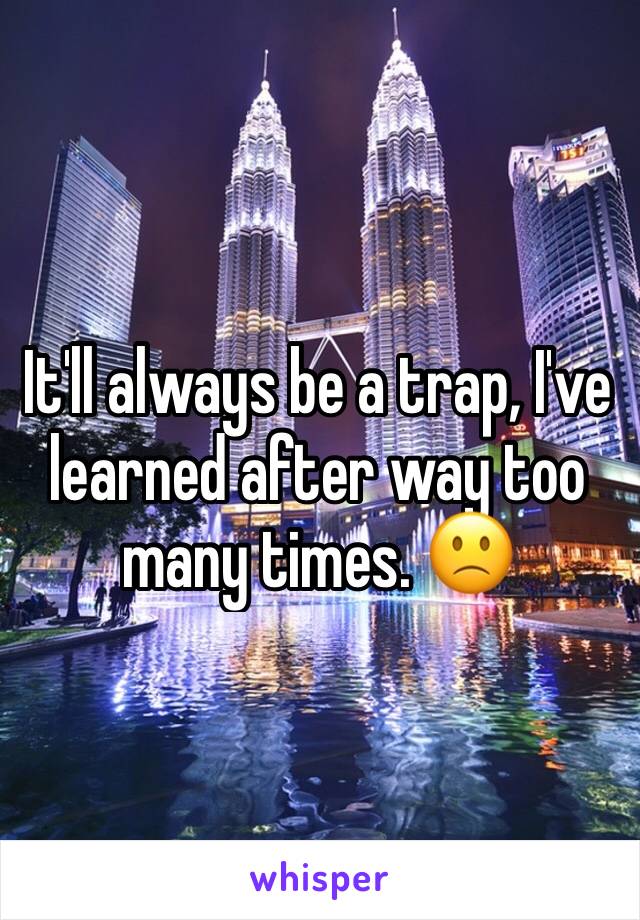 It'll always be a trap, I've learned after way too many times. 🙁
