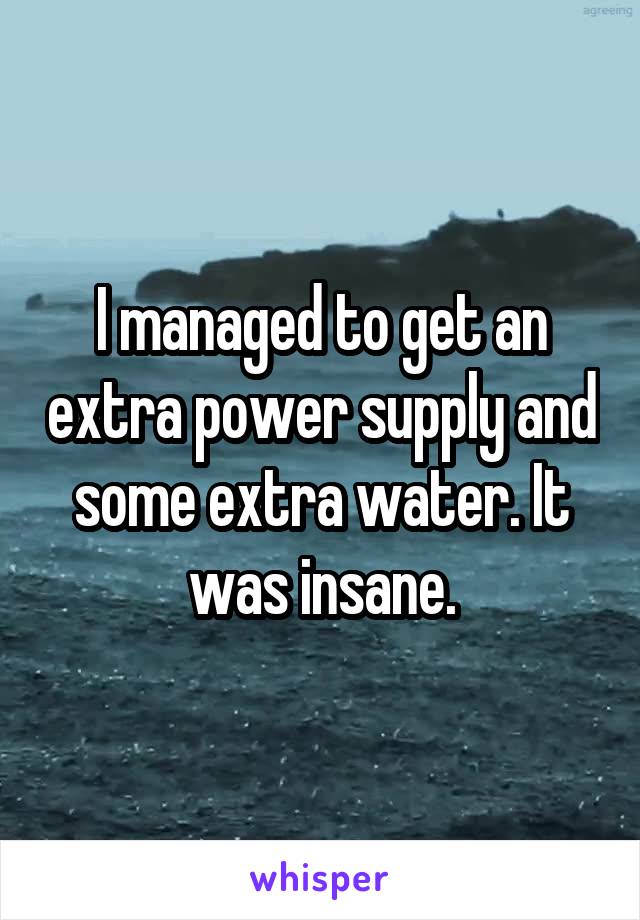 I managed to get an extra power supply and some extra water. It was insane.