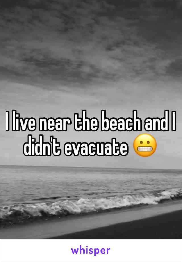 I live near the beach and I didn't evacuate 😬