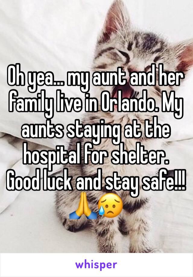 Oh yea... my aunt and her family live in Orlando. My aunts staying at the hospital for shelter. Good luck and stay safe!!! 🙏😥