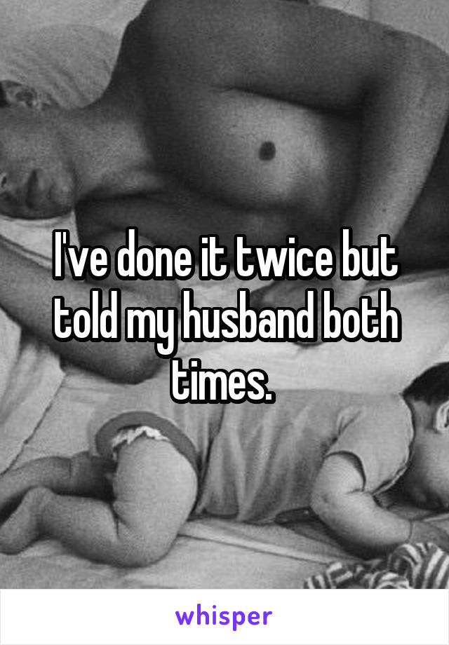 I've done it twice but told my husband both times. 