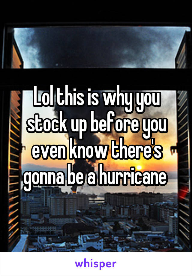 Lol this is why you stock up before you even know there's gonna be a hurricane 