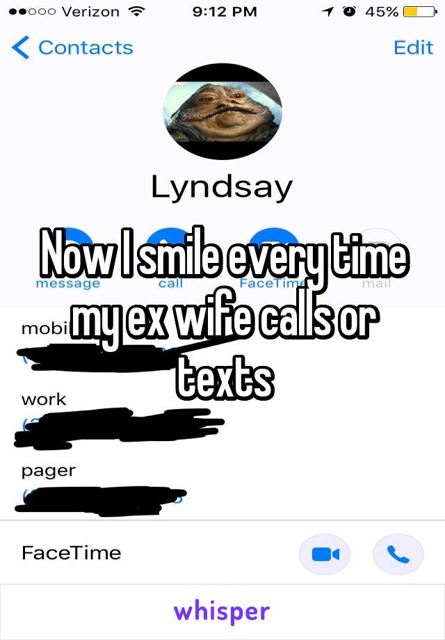 Now I smile every time my ex wife calls or texts