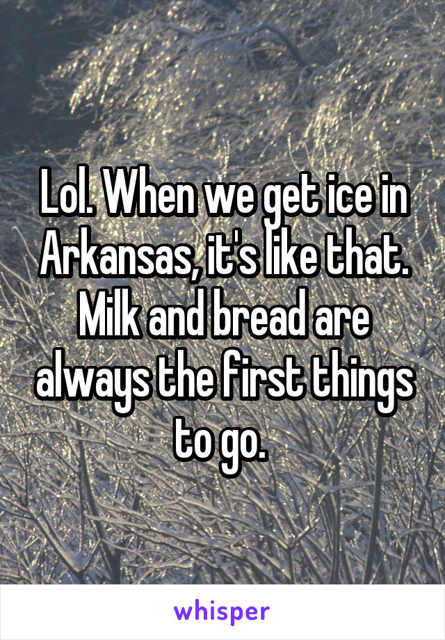 Lol. When we get ice in Arkansas, it's like that. Milk and bread are always the first things to go. 