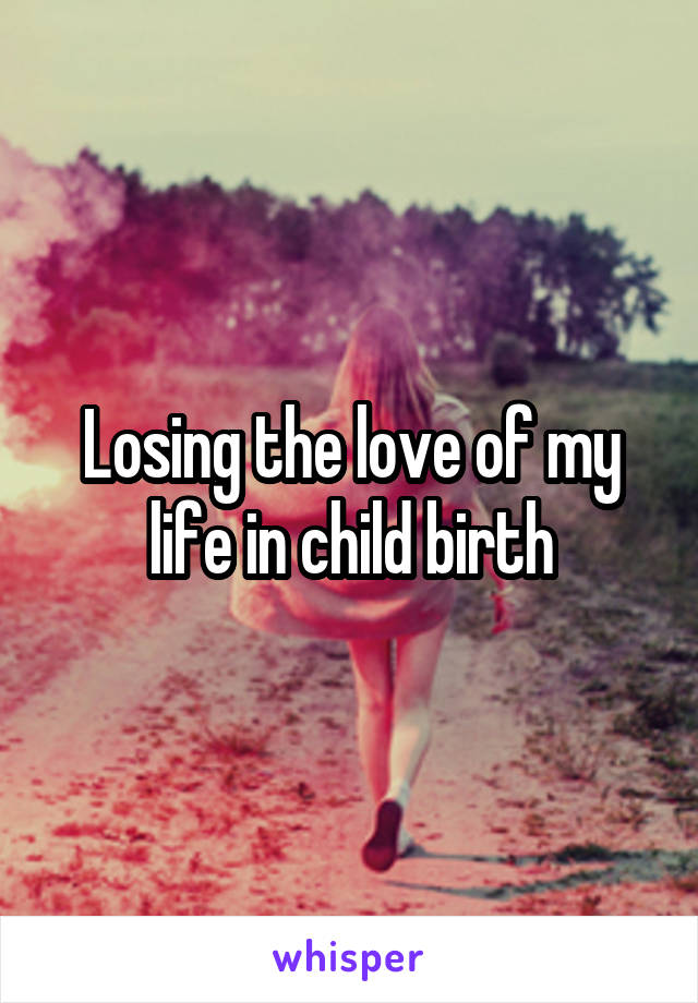Losing the love of my life in child birth