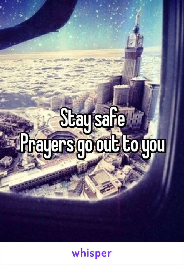 Stay safe
Prayers go out to you