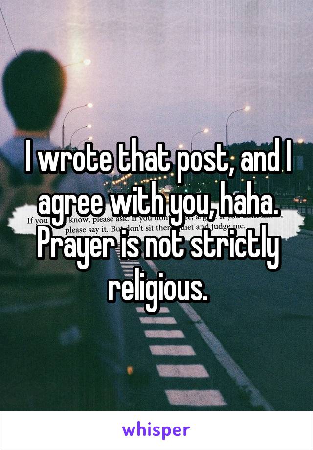 I wrote that post, and I agree with you, haha. Prayer is not strictly religious.