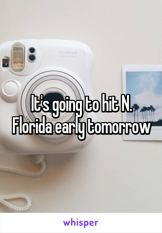 It's going to hit N. Florida early tomorrow