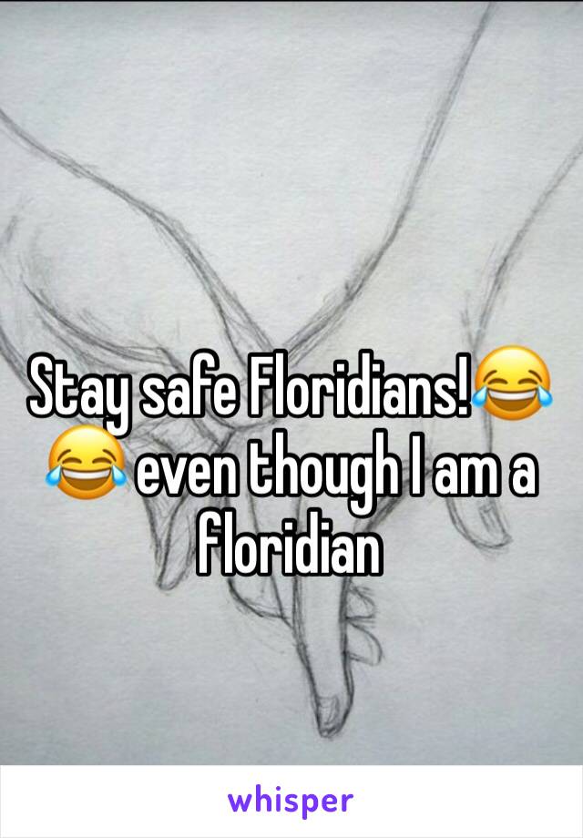 Stay safe Floridians!😂😂 even though I am a floridian 