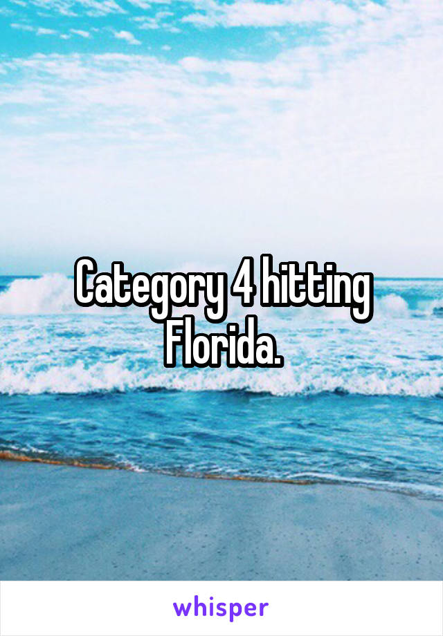 Category 4 hitting Florida.