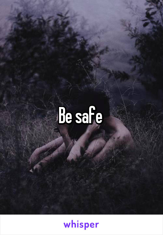 Be safe 