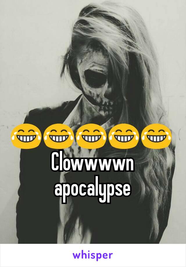 😂😂😂😂😂 
Clowwwwn apocalypse