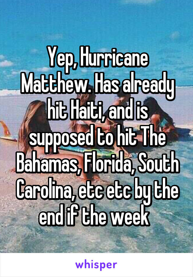 Yep, Hurricane Matthew. Has already hit Haiti, and is supposed to hit The Bahamas, Florida, South Carolina, etc etc by the end if the week  