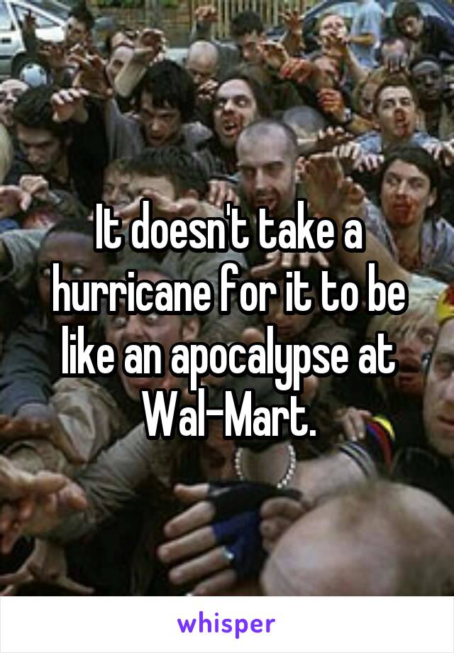 It doesn't take a hurricane for it to be like an apocalypse at Wal-Mart.