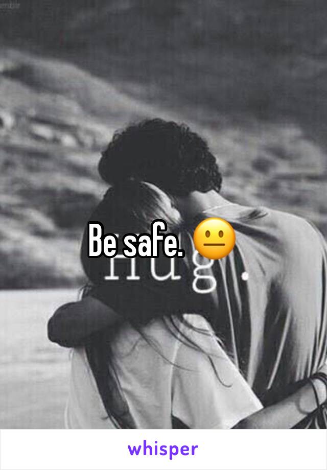 Be safe. 😐