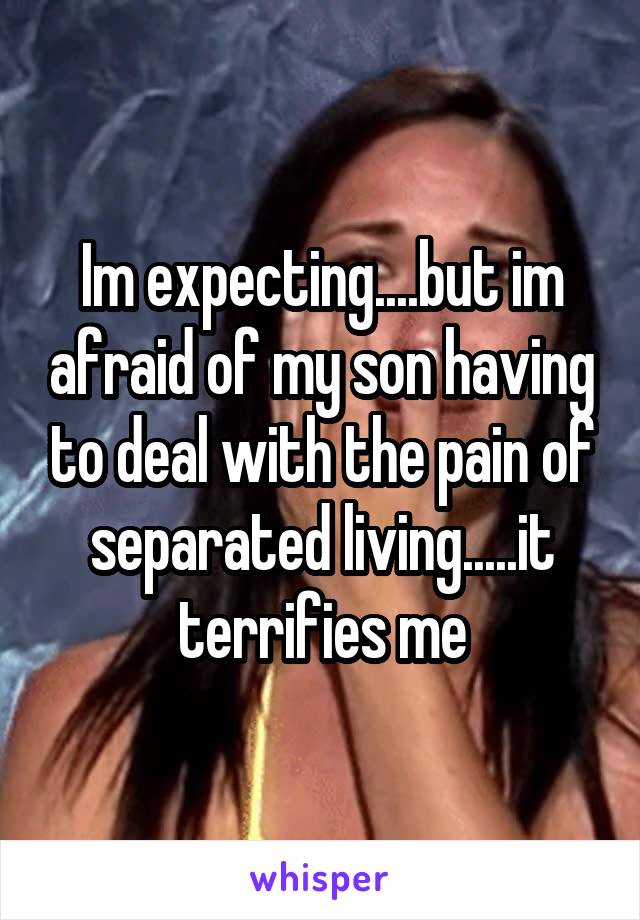 Im expecting....but im afraid of my son having to deal with the pain of separated living.....it terrifies me