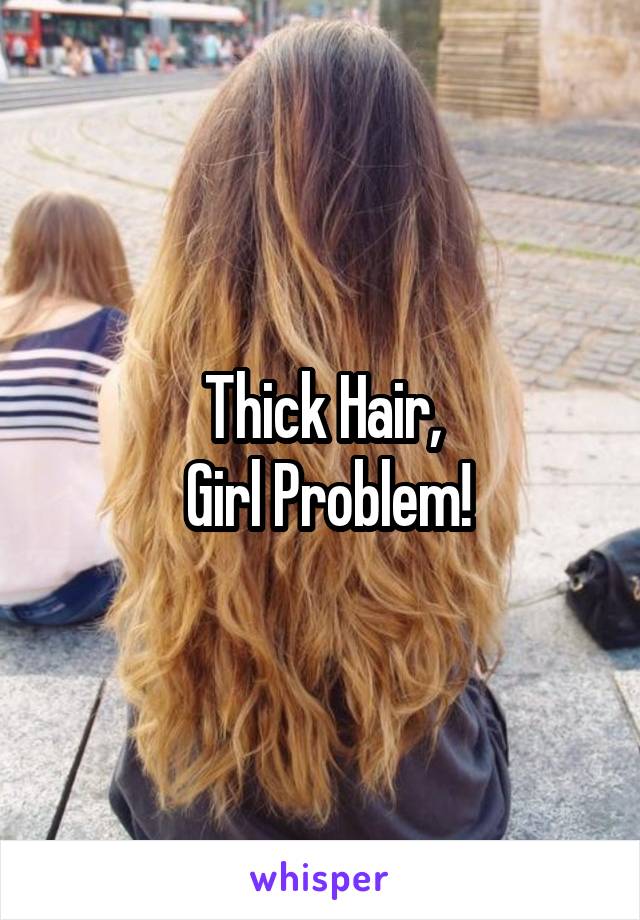 Thick Hair,
 Girl Problem!