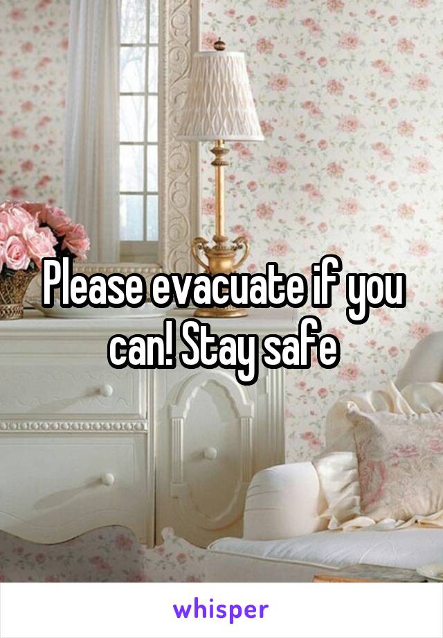 Please evacuate if you can! Stay safe
