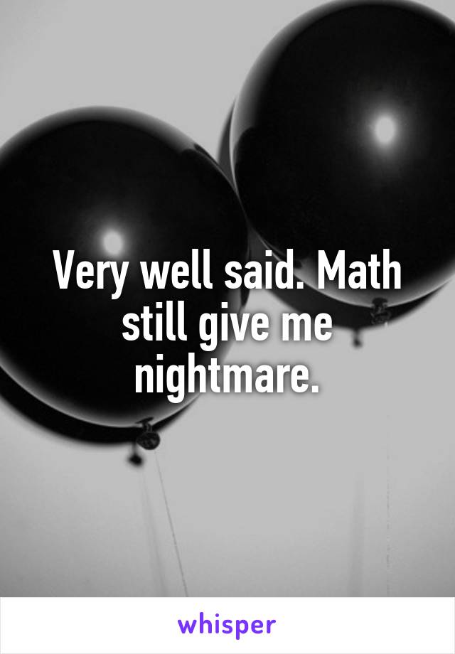 Very well said. Math still give me nightmare.