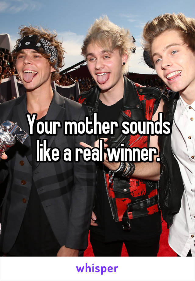 Your mother sounds like a real winner.