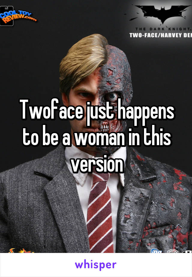 Twoface just happens to be a woman in this version