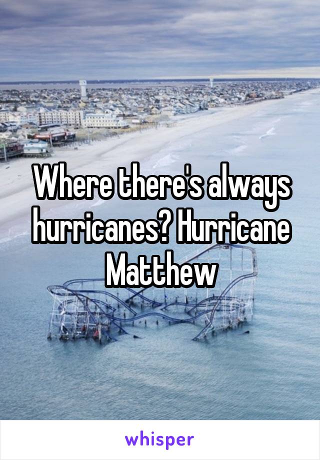 Where there's always hurricanes? Hurricane Matthew