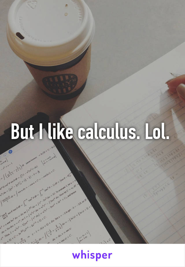 But I like calculus. Lol. 