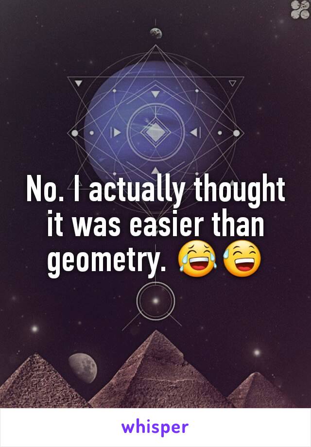 No. I actually thought it was easier than geometry. 😂😅