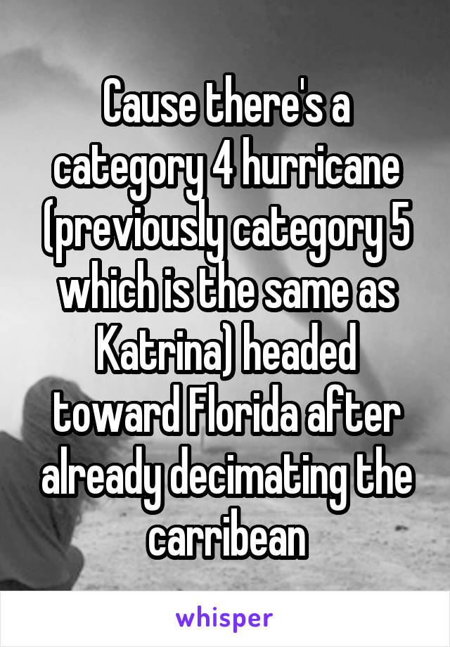 Cause there's a category 4 hurricane (previously category 5 which is the same as Katrina) headed toward Florida after already decimating the carribean
