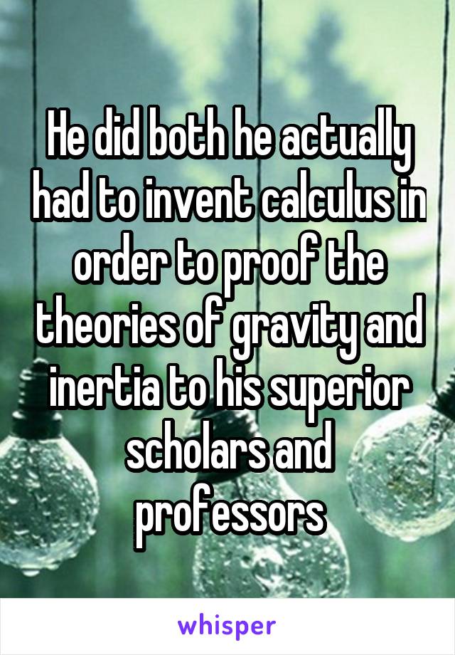 He did both he actually had to invent calculus in order to proof the theories of gravity and inertia to his superior scholars and professors