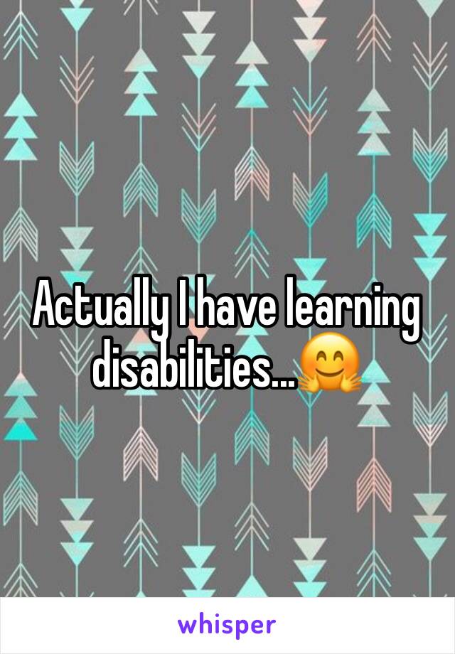 Actually I have learning disabilities...🤗