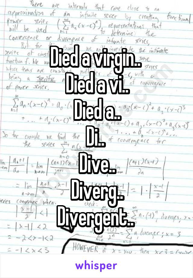 Died a virgin.. 
Died a vi..
Died a..
Di.. 
Dive..
Diverg..
Divergent.. 