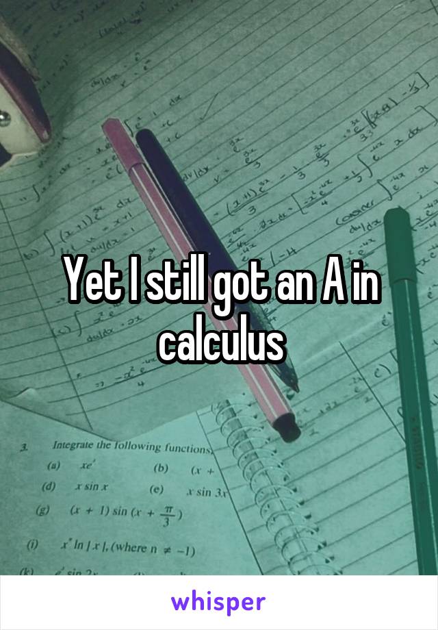 Yet I still got an A in calculus