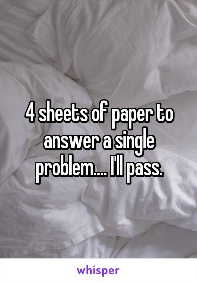 4 sheets of paper to answer a single problem.... I'll pass.